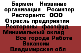 Бармен › Название организации ­ Росинтер Ресторантс, ООО › Отрасль предприятия ­ Рестораны, фастфуд › Минимальный оклад ­ 30 000 - Все города Работа » Вакансии   . Владимирская обл.,Муромский р-н